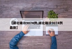 【湖北确诊9074例,湖北确诊9074例最新】