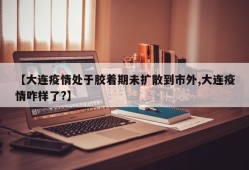 【大连疫情处于胶着期未扩散到市外,大连疫情咋样了?】