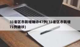 31省区市新增确诊47例(31省区市新增71例确诊)