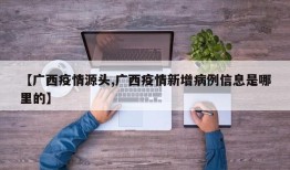 【广西疫情源头,广西疫情新增病例信息是哪里的】