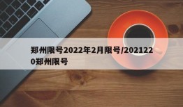 郑州限号2022年2月限号/2021220郑州限号