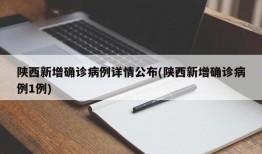 陕西新增确诊病例详情公布(陕西新增确诊病例1例)