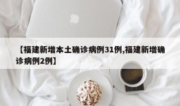【福建新增本土确诊病例31例,福建新增确诊病例2例】