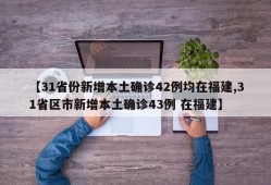 【31省份新增本土确诊42例均在福建,31省区市新增本土确诊43例 在福建】