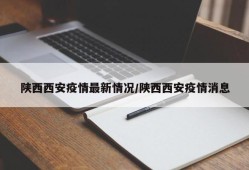 陕西西安疫情最新情况/陕西西安疫情消息