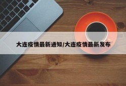 大连疫情最新通知/大连疫情最新发布