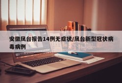 安徽凤台报告14例无症状/凤台新型冠状病毒病例