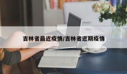 吉林省最近疫情/吉林省近期疫情