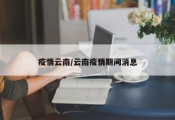 疫情云南/云南疫情期间消息