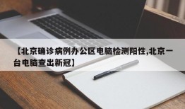 【北京确诊病例办公区电脑检测阳性,北京一台电脑查出新冠】