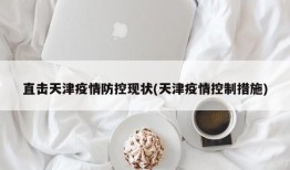 直击天津疫情防控现状(天津疫情控制措施)