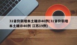 31省份新增本土确诊46例(31省份新增本土确诊46例 江苏19例)