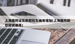 上海医院证实新冠检出确有增加(上海医院新型冠状病毒)