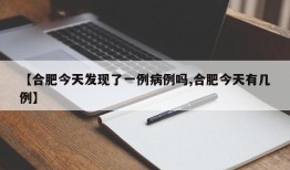 【合肥今天发现了一例病例吗,合肥今天有几例】