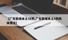 【广东新增本土31例,广东新增本土5例具体情况】