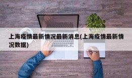上海疫情最新情况最新消息(上海疫情最新情况数据)