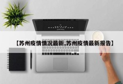 【苏州疫情情况最新,苏州疫情最新报告】
