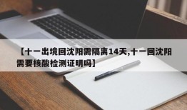 【十一出境回沈阳需隔离14天,十一回沈阳需要核酸检测证明吗】