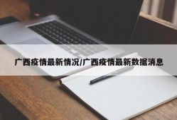 广西疫情最新情况/广西疫情最新数据消息
