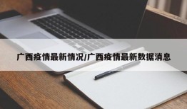 广西疫情最新情况/广西疫情最新数据消息