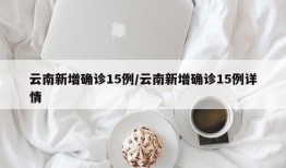 云南新增确诊15例/云南新增确诊15例详情