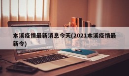 本溪疫情最新消息今天(2021本溪疫情最新令)