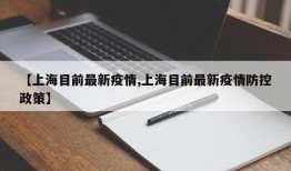 【上海目前最新疫情,上海目前最新疫情防控政策】