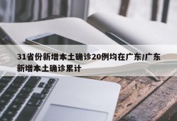 31省份新增本土确诊20例均在广东/广东新增本土确诊累计