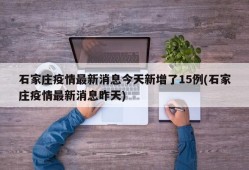 石家庄疫情最新消息今天新增了15例(石家庄疫情最新消息昨天)