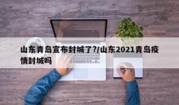 山东青岛宣布封城了?/山东2021青岛疫情封城吗