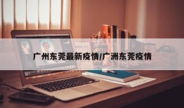 广州东莞最新疫情/广洲东莞疫情