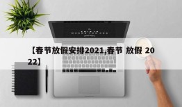 【春节放假安排2021,春节 放假 2022】