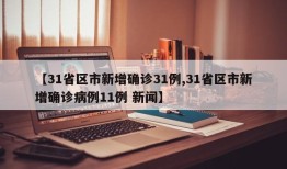 【31省区市新增确诊31例,31省区市新增确诊病例11例 新闻】