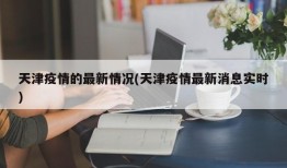 天津疫情的最新情况(天津疫情最新消息实时)