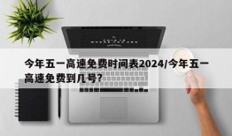 今年五一高速免费时间表2024/今年五一高速免费到几号?