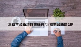 北京丰台新增阳性确诊/北京丰台新增2例