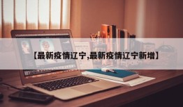 【最新疫情辽宁,最新疫情辽宁新增】