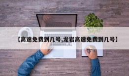 【高速免费到几号,龙岩高速免费到几号】