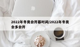 2022年冬奥会开幕时间/2022年冬奥会多会开