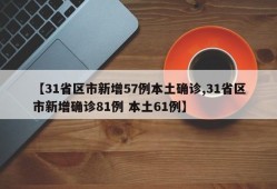 【31省区市新增57例本土确诊,31省区市新增确诊81例 本土61例】