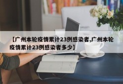 【广州本轮疫情累计23例感染者,广州本轮疫情累计23例感染者多少】
