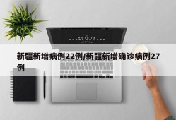 新疆新增病例22例/新疆新增确诊病例27例