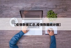 【疫情数据汇总,疫情数据统计图】