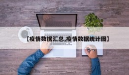 【疫情数据汇总,疫情数据统计图】