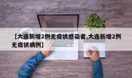 【大连新增2例无症状感染者,大连新增2例无症状病例】