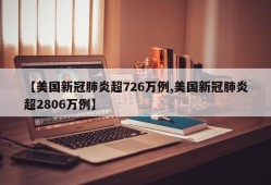 【美国新冠肺炎超726万例,美国新冠肺炎超2806万例】