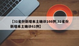 【31省份新增本土确诊108例,31省份新增本土确诊61例】