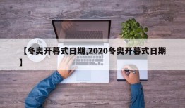【冬奥开幕式日期,2020冬奥开幕式日期】