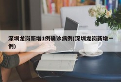 深圳龙岗新增1例确诊病例(深圳龙岗新增一例)