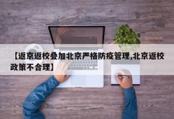 【返京返校叠加北京严格防疫管理,北京返校政策不合理】